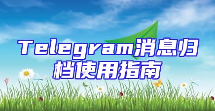 Telegram消息归档使用指南