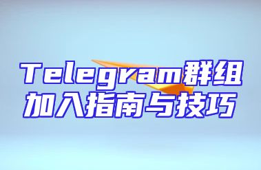 Telegram群组加入指南与技巧