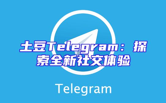 土豆Telegram：探索全新社交体验