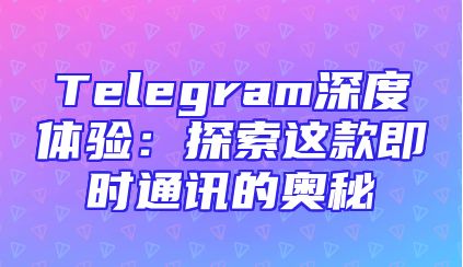 Telegram深度体验：探索这款即时通讯的奥秘
