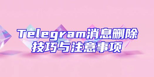 Telegram消息删除技巧与注意事项