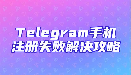 Telegram手机注册失败解决攻略