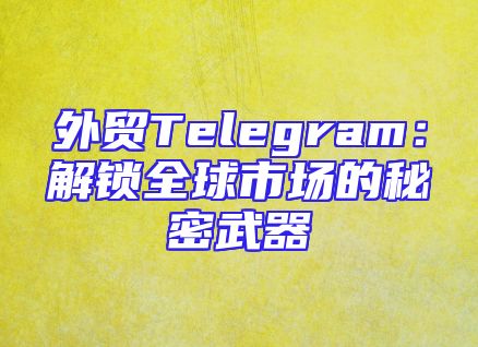 外贸Telegram：解锁全球市场的秘密武器