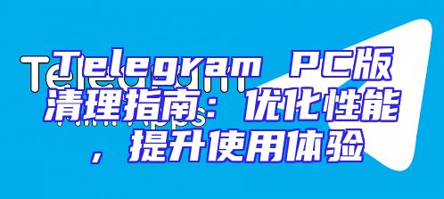 Telegram PC版清理指南：优化性能，提升使用体验