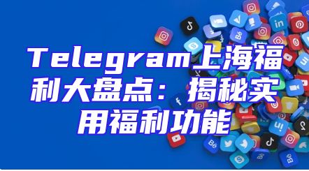 Telegram上海福利大盘点：揭秘实用福利功能