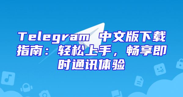 Telegram 中文版下载指南：轻松上手，畅享即时通讯体验