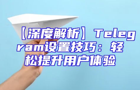 【深度解析】Telegram设置技巧：轻松提升用户体验