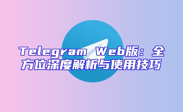 Telegram Web版：全方位深度解析与使用技巧