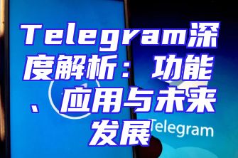 Telegram深度解析：功能、应用与未来发展