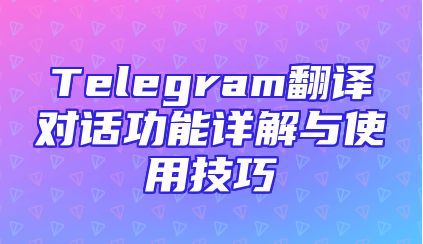 Telegram翻译对话功能详解与使用技巧