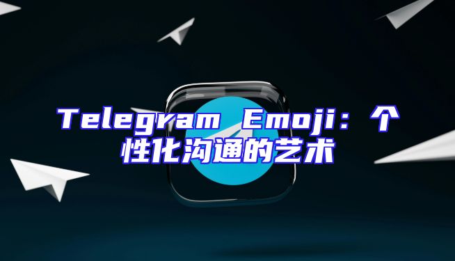 Telegram Emoji：个性化沟通的艺术
