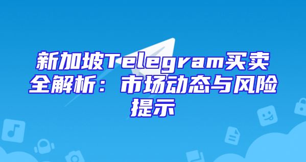 新加坡Telegram买卖全解析：市场动态与风险提示