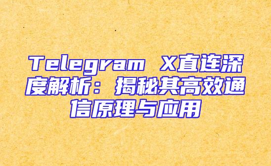 Telegram X直连深度解析：揭秘其高效通信原理与应用
