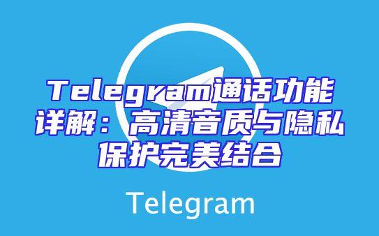 Telegram通话功能详解：高清音质与隐私保护完美结合