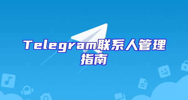 Telegram联系人管理指南