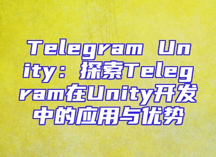 Telegram Unity：探索Telegram在Unity开发中的应用与优势