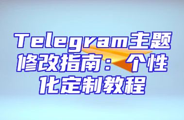 Telegram主题修改指南：个性化定制教程