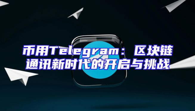 币用Telegram：区块链通讯新时代的开启与挑战
