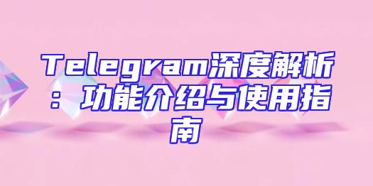 Telegram深度解析：功能介绍与使用指南