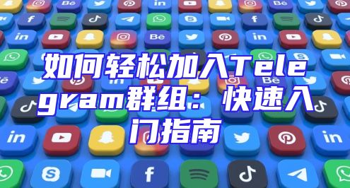 如何轻松加入Telegram群组：快速入门指南