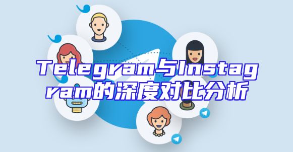 Telegram与Instagram的深度对比分析