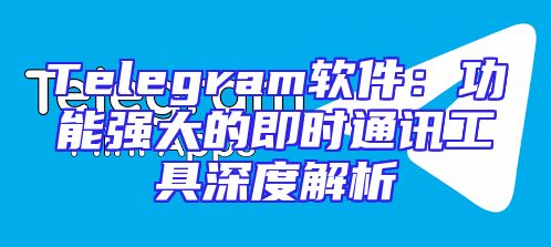 Telegram软件：功能强大的即时通讯工具深度解析