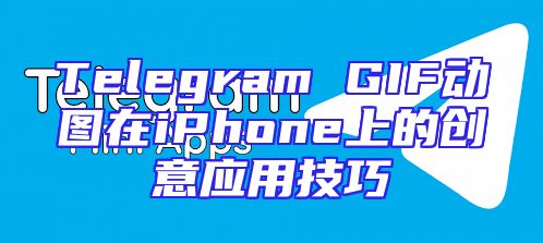 Telegram GIF动图在iPhone上的创意应用技巧