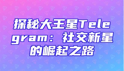 探秘大王星Telegram：社交新星的崛起之路