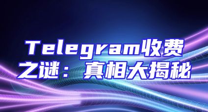 Telegram收费之谜：真相大揭秘