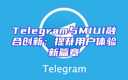 Telegram与MIUI融合创新：提升用户体验新篇章