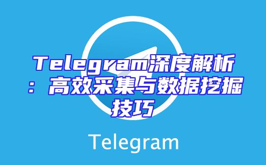 Telegram深度解析：高效采集与数据挖掘技巧