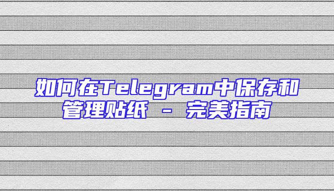 如何在Telegram中保存和管理贴纸 - 完美指南