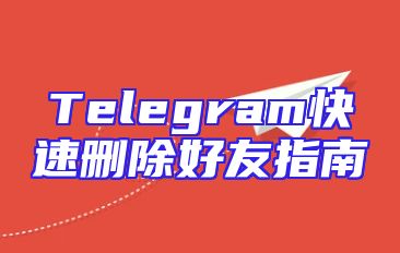 Telegram快速删除好友指南