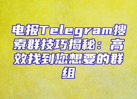 电报Telegram搜索群技巧揭秘：高效找到您想要的群组