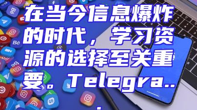 在当今信息爆炸的时代，学习资源的选择至关重要。Telegra...