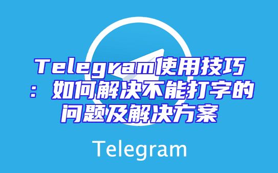 Telegram使用技巧：如何解决不能打字的问题及解决方案