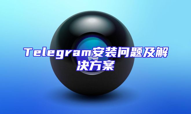 Telegram安装问题及解决方案