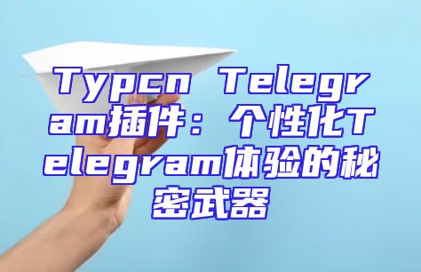 Typcn Telegram插件：个性化Telegram体验的秘密武器