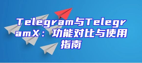 Telegram与TelegramX：功能对比与使用指南