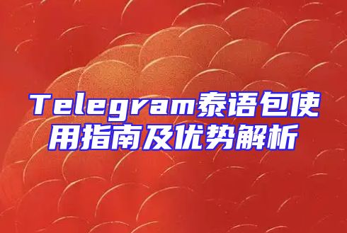 Telegram泰语包使用指南及优势解析