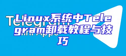 Linux系统中Telegram卸载教程与技巧