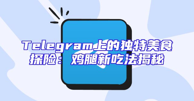 Telegram上的独特美食探险：鸡腿新吃法揭秘