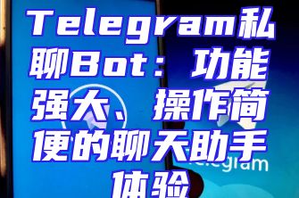Telegram私聊Bot：功能强大、操作简便的聊天助手体验