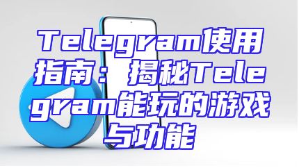 Telegram使用指南：揭秘Telegram能玩的游戏与功能