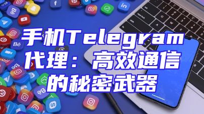 手机Telegram代理：高效通信的秘密武器