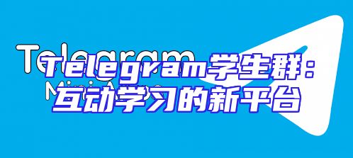 Telegram学生群：互动学习的新平台