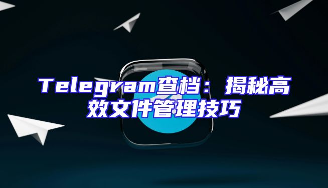 Telegram查档：揭秘高效文件管理技巧