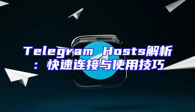 Telegram Hosts解析：快速连接与使用技巧