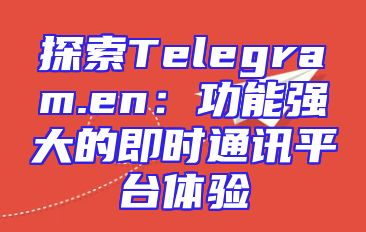 探索Telegram.en：功能强大的即时通讯平台体验