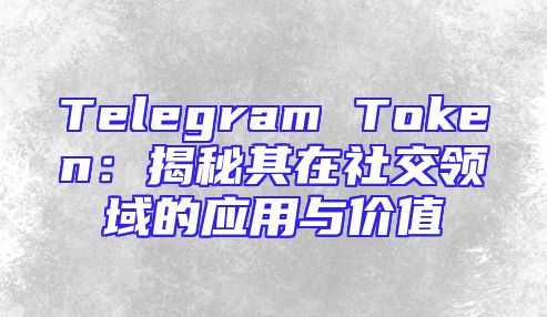 Telegram Token：揭秘其在社交领域的应用与价值